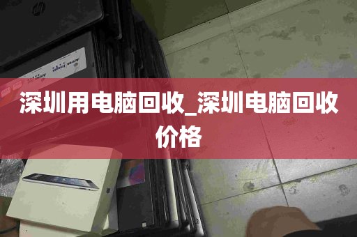 深圳用电脑回收_深圳电脑回收价格