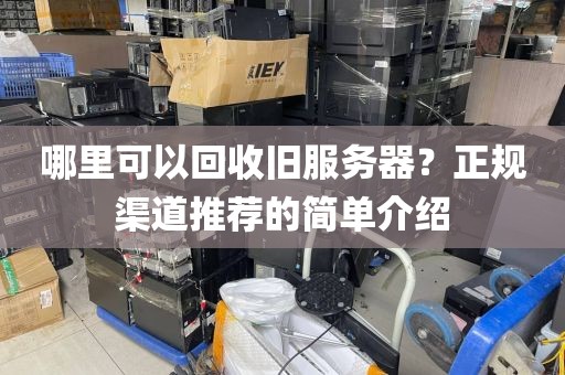 哪里可以回收旧服务器？正规渠道推荐的简单介绍