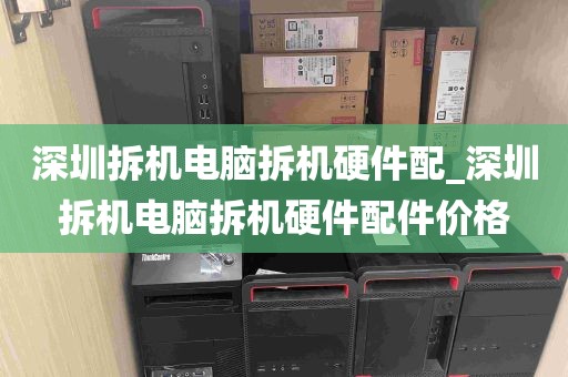 深圳拆机电脑拆机硬件配_深圳拆机电脑拆机硬件配件价格