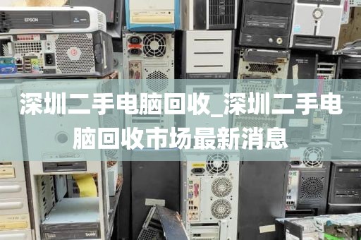 深圳二手电脑回收_深圳二手电脑回收市场最新消息