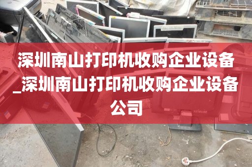 深圳南山打印机收购企业设备_深圳南山打印机收购企业设备公司