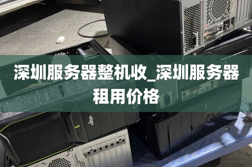 深圳服务器整机收_深圳服务器租用价格