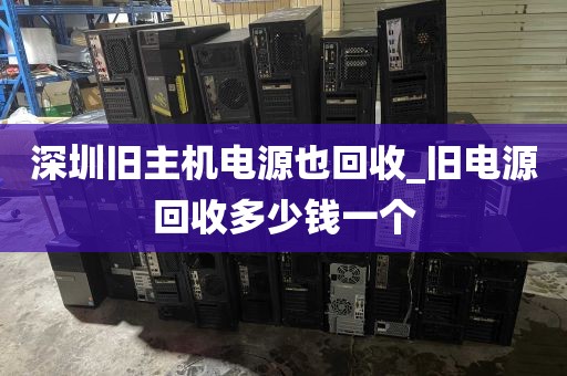 深圳旧主机电源也回收_旧电源回收多少钱一个