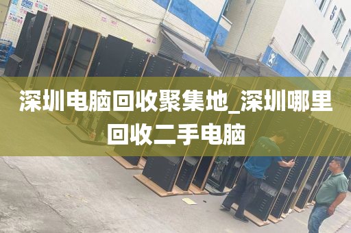 深圳电脑回收聚集地_深圳哪里回收二手电脑