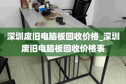 深圳废旧电脑板回收价格_深圳废旧电脑板回收价格表
