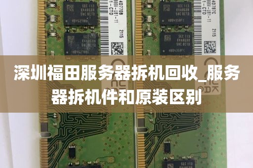 深圳福田服务器拆机回收_服务器拆机件和原装区别