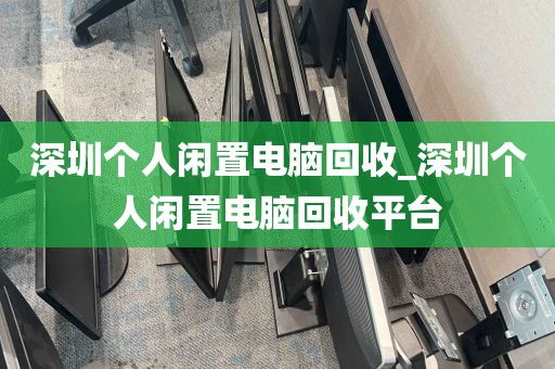 深圳个人闲置电脑回收_深圳个人闲置电脑回收平台