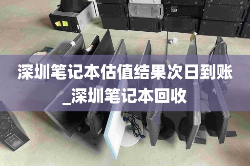 深圳笔记本估值结果次日到账_深圳笔记本回收
