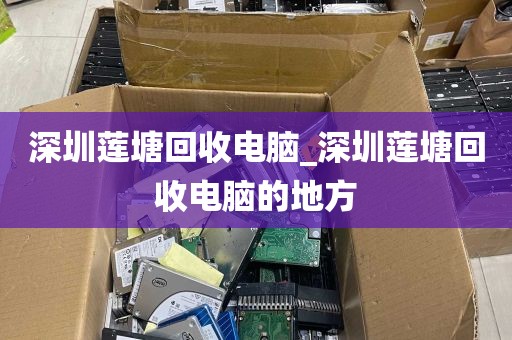 深圳莲塘回收电脑_深圳莲塘回收电脑的地方