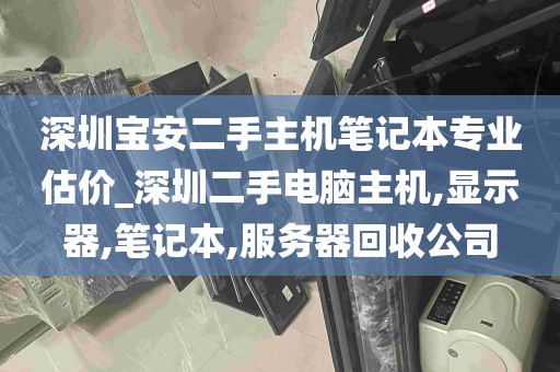 深圳宝安二手主机笔记本专业估价_深圳二手电脑主机,显示器,笔记本,服务器回收公司