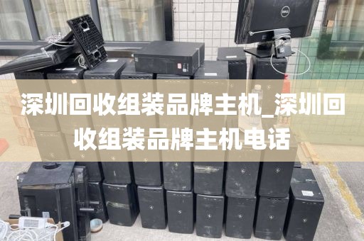 深圳回收组装品牌主机_深圳回收组装品牌主机电话