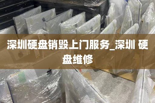 深圳硬盘销毁上门服务_深圳 硬盘维修