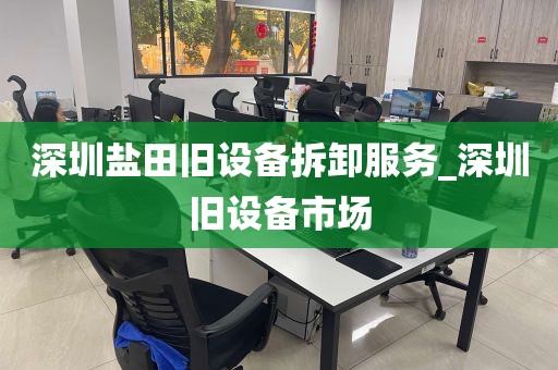 深圳盐田旧设备拆卸服务_深圳旧设备市场
