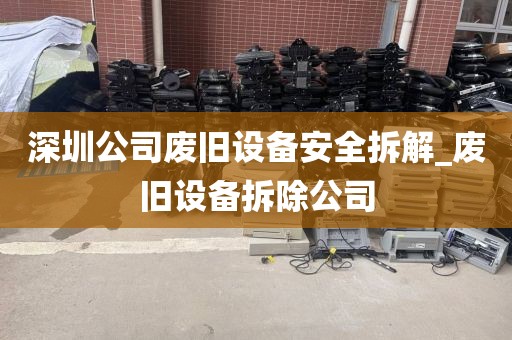 深圳公司废旧设备安全拆解_废旧设备拆除公司