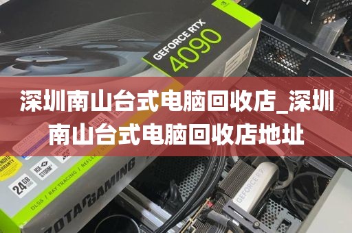 深圳南山台式电脑回收店_深圳南山台式电脑回收店地址