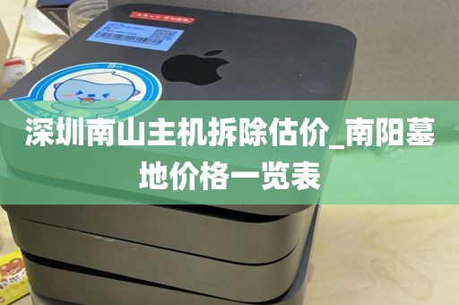 深圳南山主机拆除估价_南阳墓地价格一览表