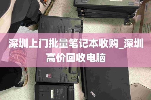 深圳上门批量笔记本收购_深圳高价回收电脑