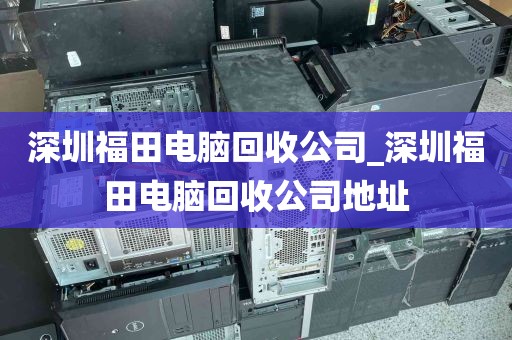 深圳福田电脑回收公司_深圳福田电脑回收公司地址