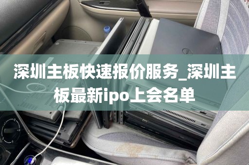 深圳主板快速报价服务_深圳主板最新ipo上会名单