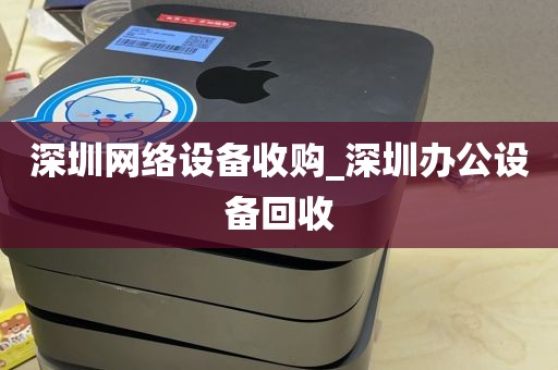 深圳网络设备收购_深圳办公设备回收
