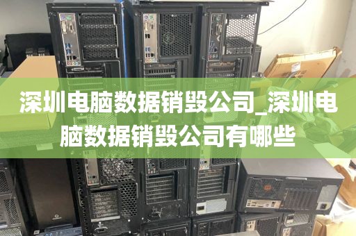 深圳电脑数据销毁公司_深圳电脑数据销毁公司有哪些