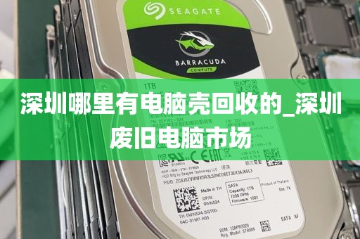 深圳哪里有电脑壳回收的_深圳废旧电脑市场