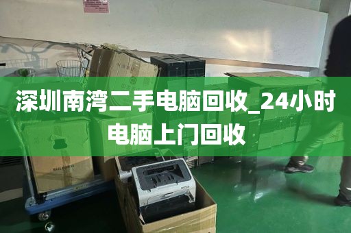 深圳南湾二手电脑回收_24小时电脑上门回收