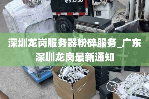深圳龙岗服务器粉碎服务_广东深圳龙岗最新通知
