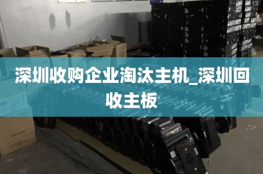 深圳收购企业淘汰主机_深圳回收主板