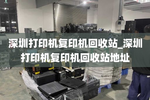 深圳打印机复印机回收站_深圳打印机复印机回收站地址