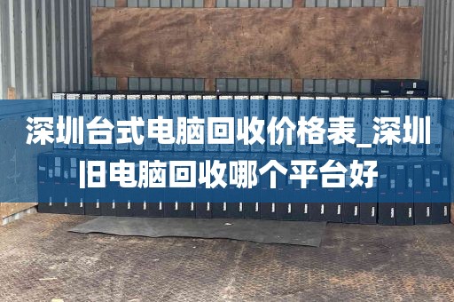 深圳台式电脑回收价格表_深圳旧电脑回收哪个平台好