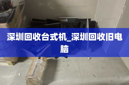 深圳回收台式机_深圳回收旧电脑