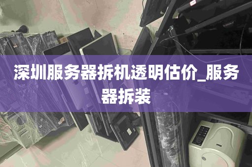 深圳服务器拆机透明估价_服务器拆装
