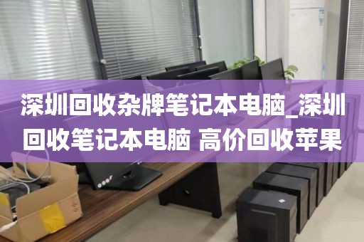 深圳回收杂牌笔记本电脑_深圳回收笔记本电脑 高价回收苹果