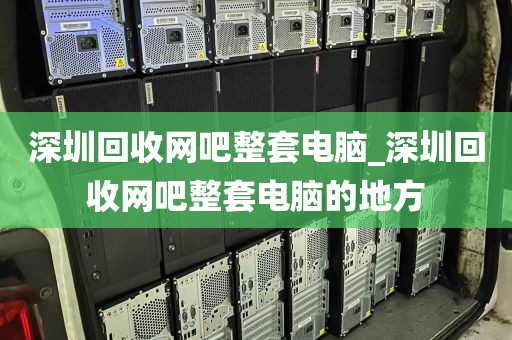 深圳回收网吧整套电脑_深圳回收网吧整套电脑的地方