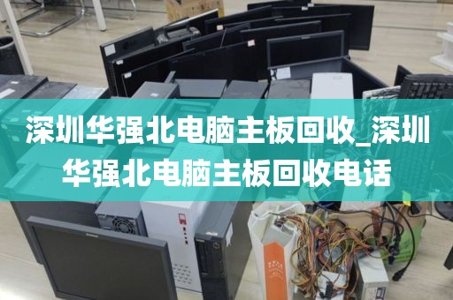 深圳华强北电脑主板回收_深圳华强北电脑主板回收电话