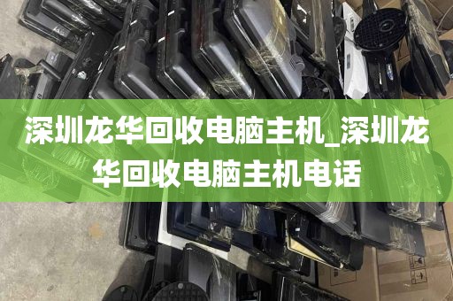 深圳龙华回收电脑主机_深圳龙华回收电脑主机电话