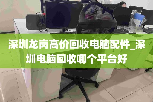 深圳龙岗高价回收电脑配件_深圳电脑回收哪个平台好
