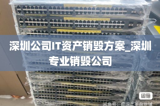 深圳公司IT资产销毁方案_深圳专业销毁公司