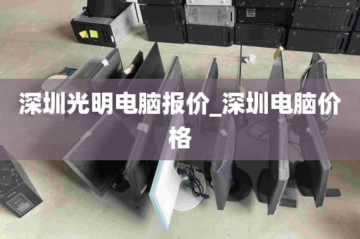 深圳光明电脑报价_深圳电脑价格
