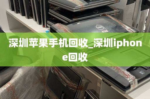 深圳苹果手机回收_深圳iphone回收
