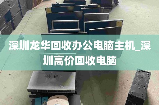 深圳龙华回收办公电脑主机_深圳高价回收电脑