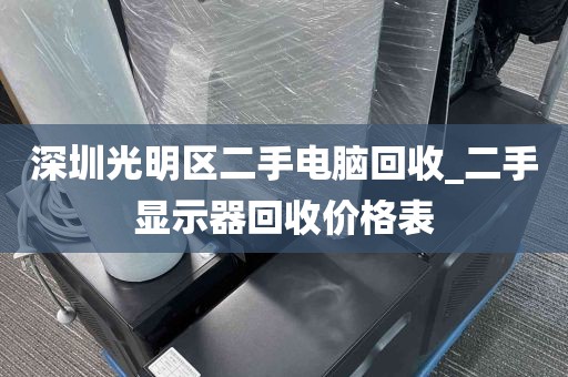 深圳光明区二手电脑回收_二手显示器回收价格表