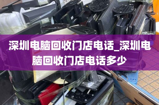 深圳电脑回收门店电话_深圳电脑回收门店电话多少