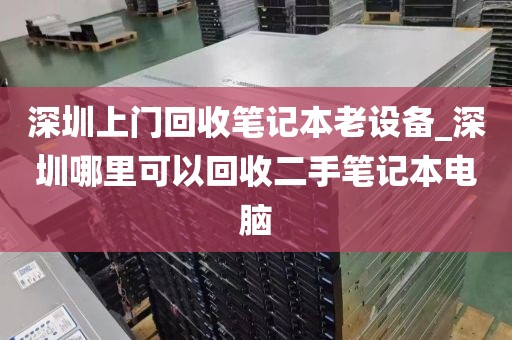 深圳上门回收笔记本老设备_深圳哪里可以回收二手笔记本电脑