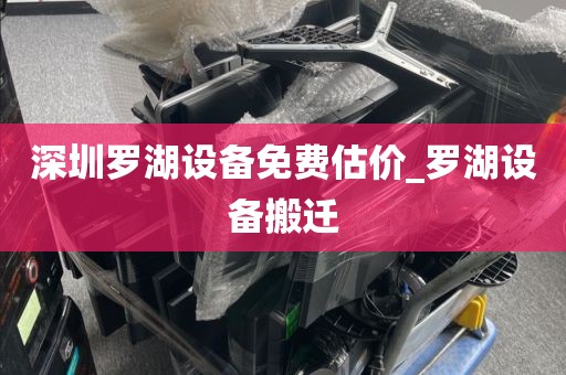 深圳罗湖设备免费估价_罗湖设备搬迁