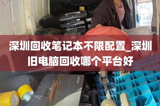 深圳回收笔记本不限配置_深圳旧电脑回收哪个平台好