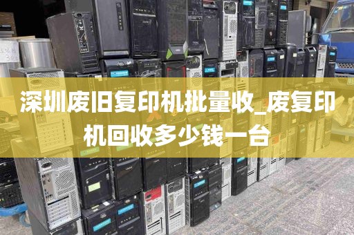 深圳废旧复印机批量收_废复印机回收多少钱一台