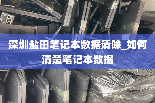 深圳盐田笔记本数据清除_如何清楚笔记本数据