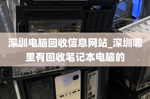 深圳电脑回收信息网站_深圳哪里有回收笔记本电脑的